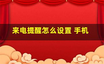 来电提醒怎么设置 手机